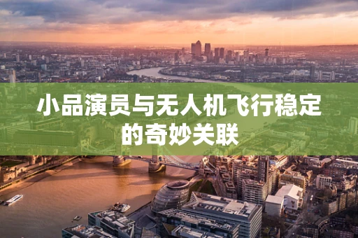 小品演员与无人机飞行稳定的奇妙关联