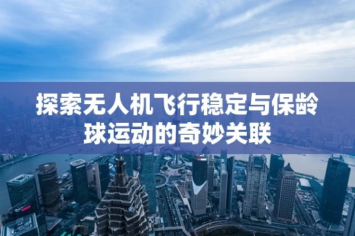 探索无人机飞行稳定与保龄球运动的奇妙关联