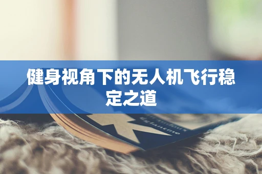 健身视角下的无人机飞行稳定之道