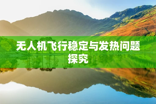 无人机飞行稳定与发热问题探究