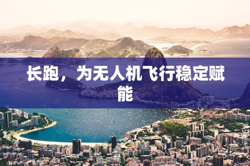 长跑，为无人机飞行稳定赋能