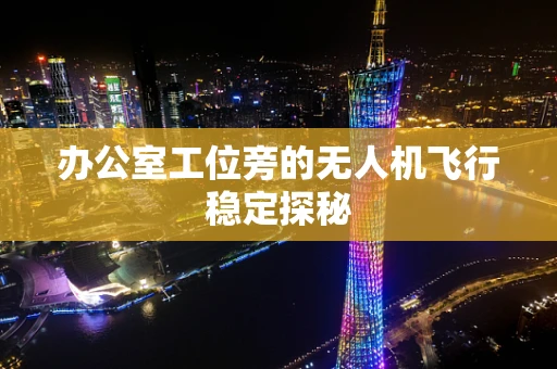 办公室工位旁的无人机飞行稳定探秘