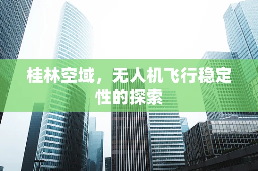 桂林空域，无人机飞行稳定性的探索