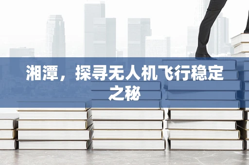 湘潭，探寻无人机飞行稳定之秘