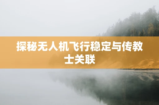 探秘无人机飞行稳定与传教士关联