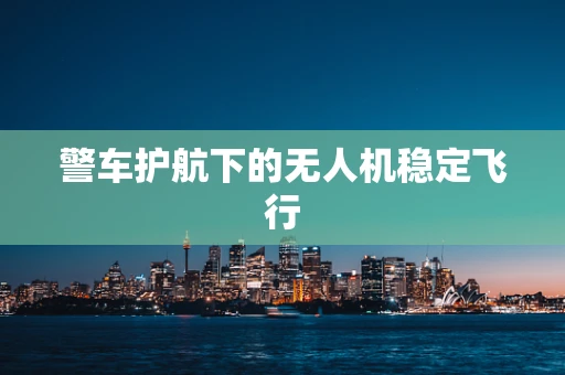 警车护航下的无人机稳定飞行