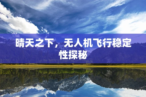 晴天之下，无人机飞行稳定性探秘
