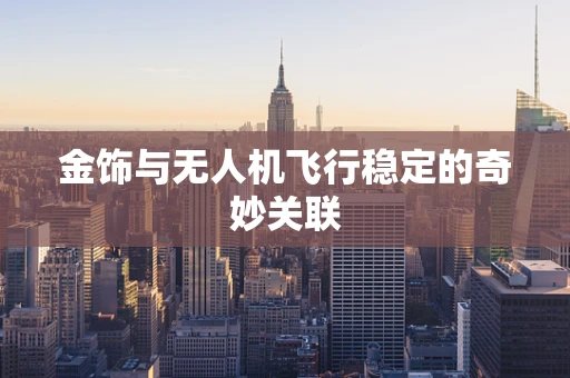 金饰与无人机飞行稳定的奇妙关联