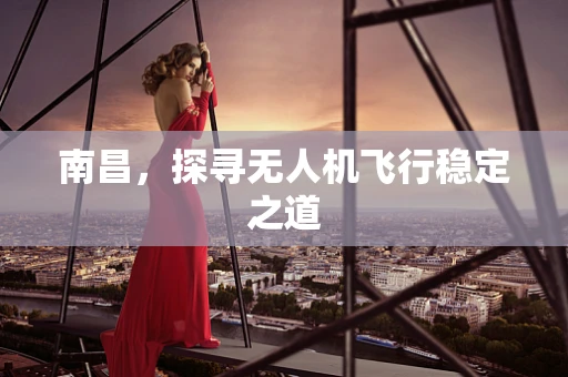 南昌，探寻无人机飞行稳定之道