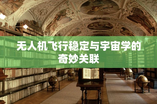 无人机飞行稳定与宇宙学的奇妙关联