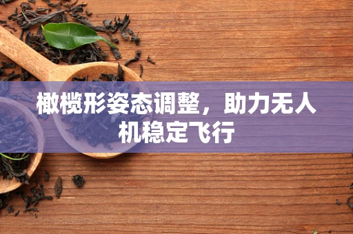 橄榄形姿态调整，助力无人机稳定飞行