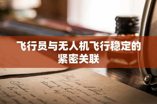 飞行员与无人机飞行稳定的紧密关联