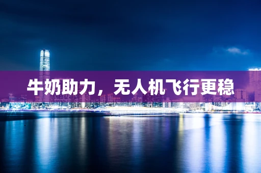 牛奶助力，无人机飞行更稳