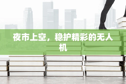夜市上空，稳护精彩的无人机
