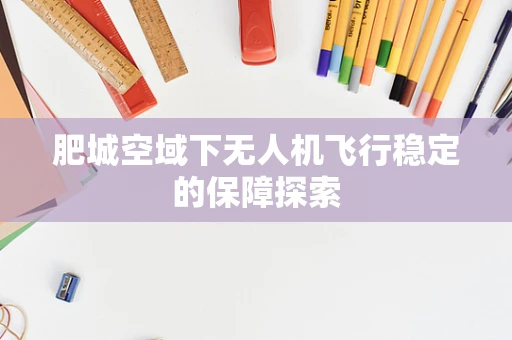 肥城空域下无人机飞行稳定的保障探索