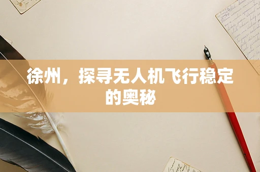 徐州，探寻无人机飞行稳定的奥秘