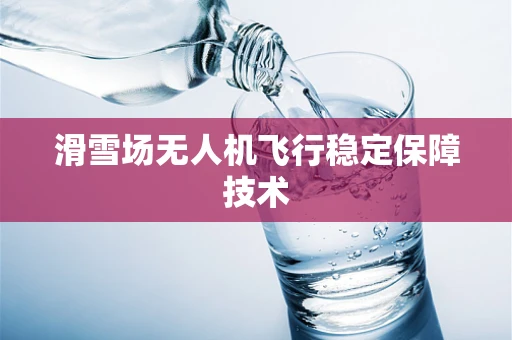滑雪场无人机飞行稳定保障技术