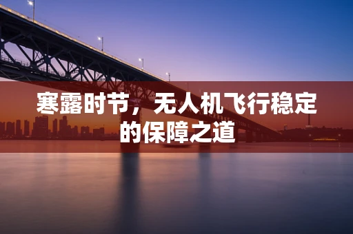 寒露时节，无人机飞行稳定的保障之道