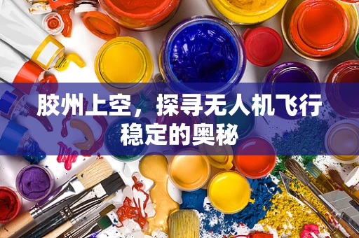 胶州上空，探寻无人机飞行稳定的奥秘