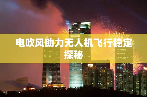 电吹风助力无人机飞行稳定探秘