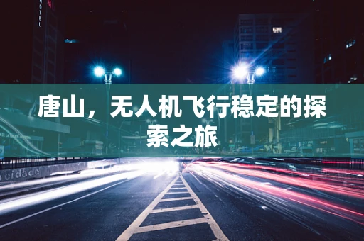 唐山，无人机飞行稳定的探索之旅