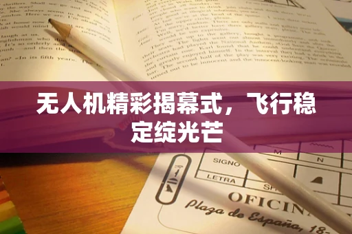 无人机精彩揭幕式，飞行稳定绽光芒