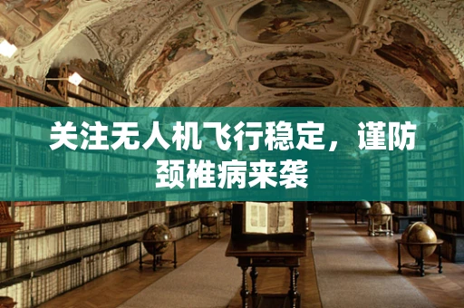 关注无人机飞行稳定，谨防颈椎病来袭