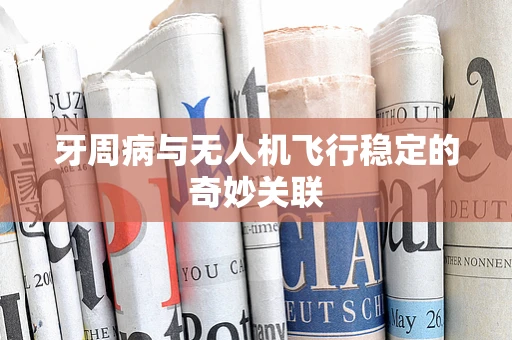牙周病与无人机飞行稳定的奇妙关联