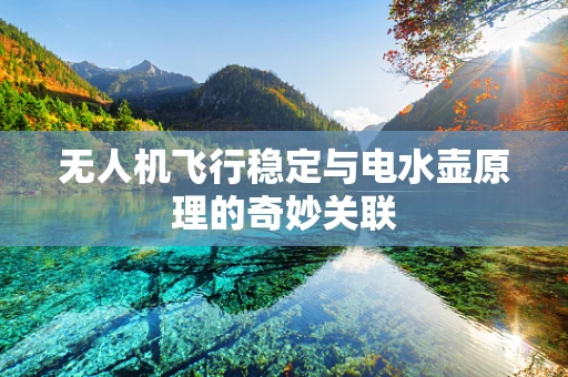 无人机飞行稳定与电水壶原理的奇妙关联