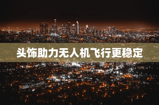 头饰助力无人机飞行更稳定
