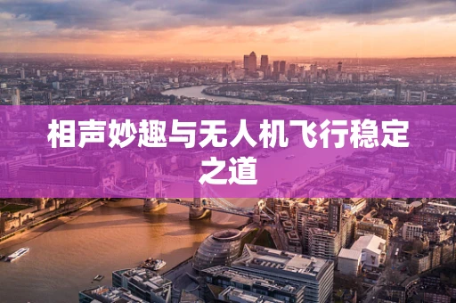 相声妙趣与无人机飞行稳定之道