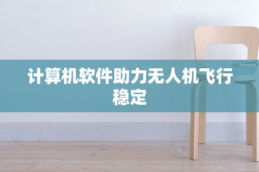 计算机软件助力无人机飞行稳定