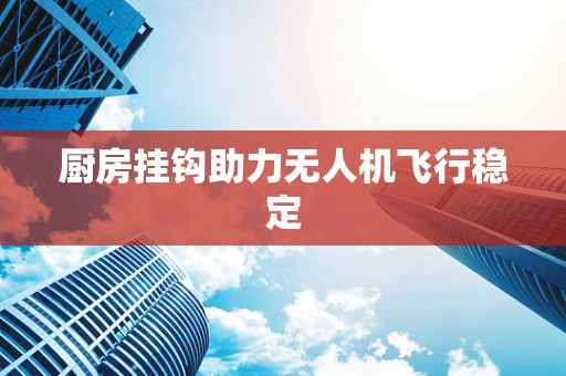 厨房挂钩助力无人机飞行稳定