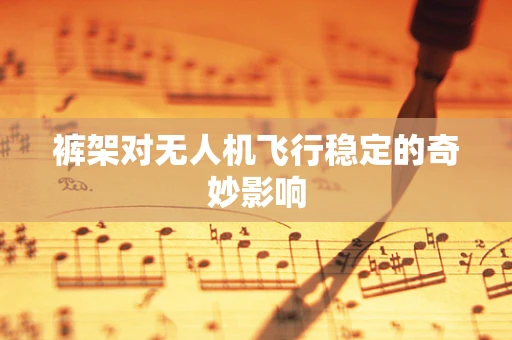 裤架对无人机飞行稳定的奇妙影响