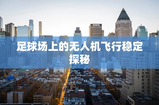 足球场上的无人机飞行稳定探秘