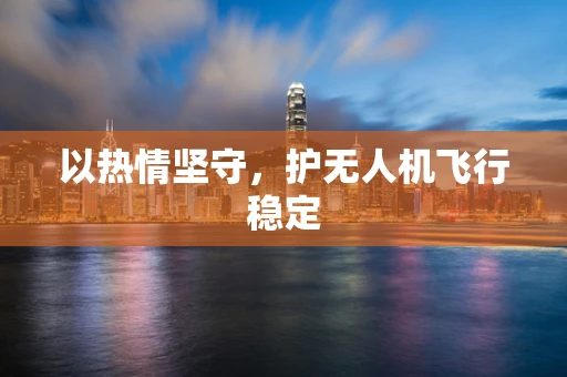 以热情坚守，护无人机飞行稳定