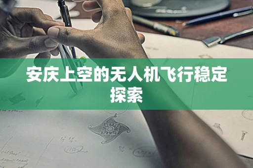 安庆上空的无人机飞行稳定探索