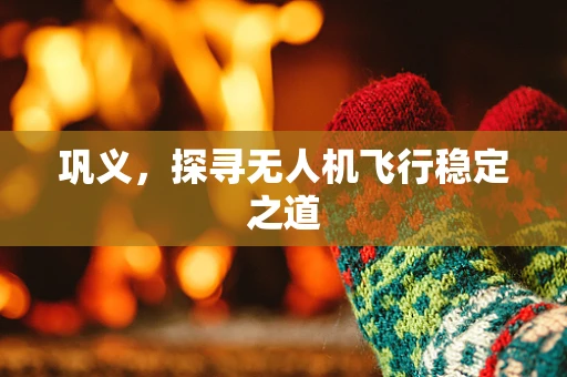 巩义，探寻无人机飞行稳定之道