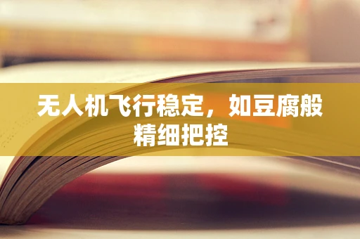 无人机飞行稳定，如豆腐般精细把控