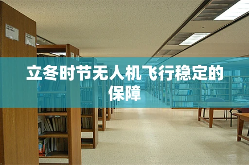 立冬时节无人机飞行稳定的保障