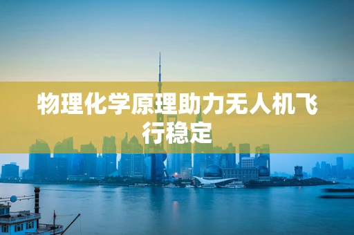 物理化学原理助力无人机飞行稳定