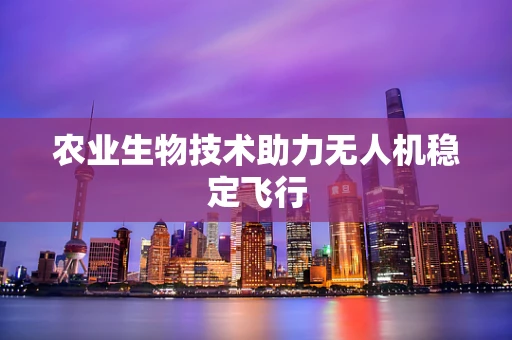 农业生物技术助力无人机稳定飞行