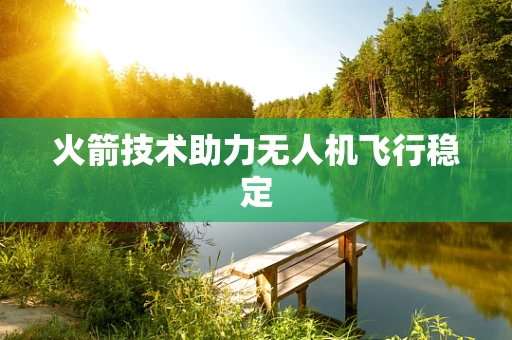 火箭技术助力无人机飞行稳定