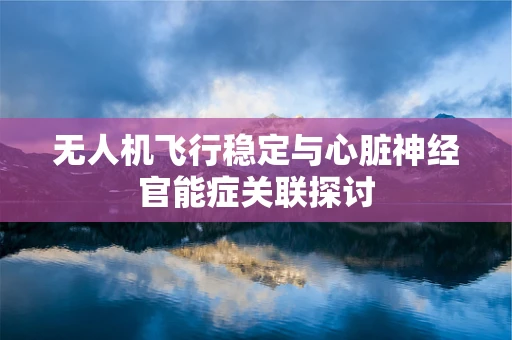 无人机飞行稳定与心脏神经官能症关联探讨