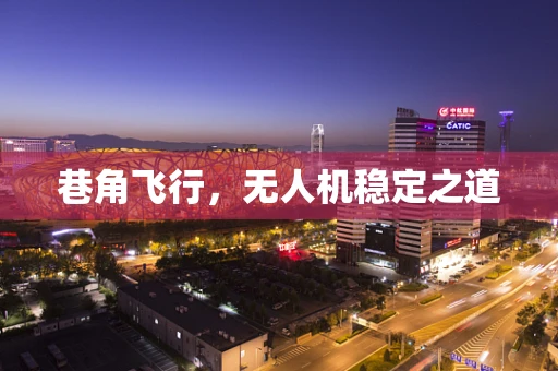 巷角飞行，无人机稳定之道