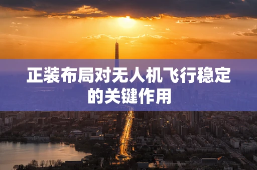 正装布局对无人机飞行稳定的关键作用