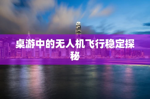 桌游中的无人机飞行稳定探秘