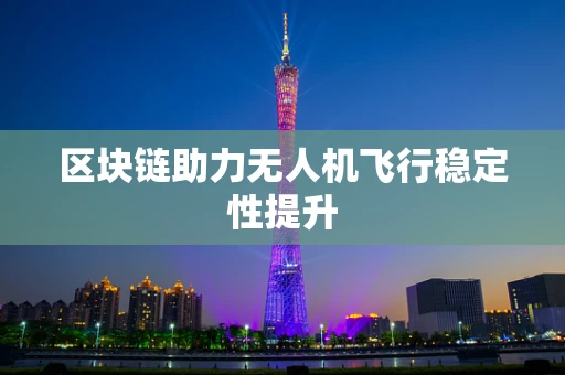 区块链助力无人机飞行稳定性提升