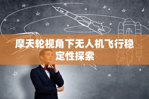 摩天轮视角下无人机飞行稳定性探索