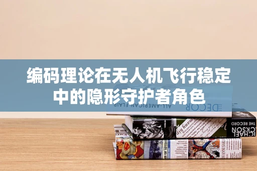 编码理论在无人机飞行稳定中的隐形守护者角色